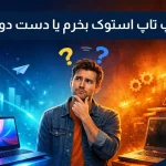 فرق لپ تاپ استوک با دست دوم چیست؟ استوک بخرم یا دست دوم؟